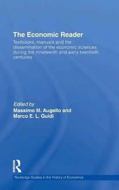 The Economic Reader: Textbooks, Manuals and the Dissemination of the Economic Sciences During the 19th and Early 20th Centuries. by Massimo M. Augello