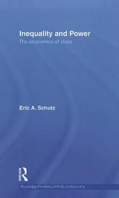 Inequality and Power: The Economics of Class by Eric A. Schutz