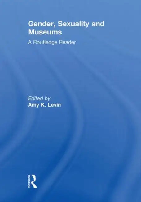 Gender, Sexuality and Museums by Amy K. Levin