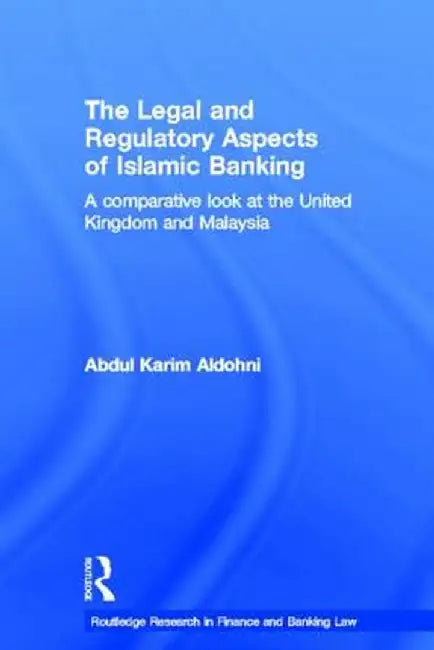 The Legal and Regulatory Aspects of Islamic Banking: A Comparative Look at the United Kingdom and Malaysia by Abdul Karim Aldohni