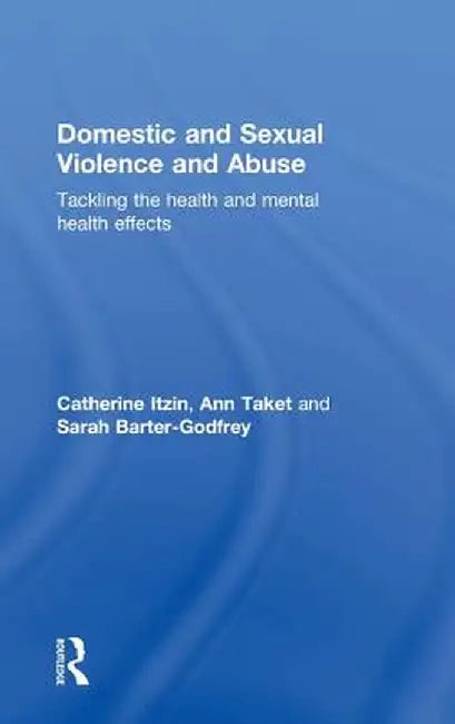 Domestic and Sexual Violence and Abuse: Tackling the Health and Mental Health Effects by Catherine Itzin