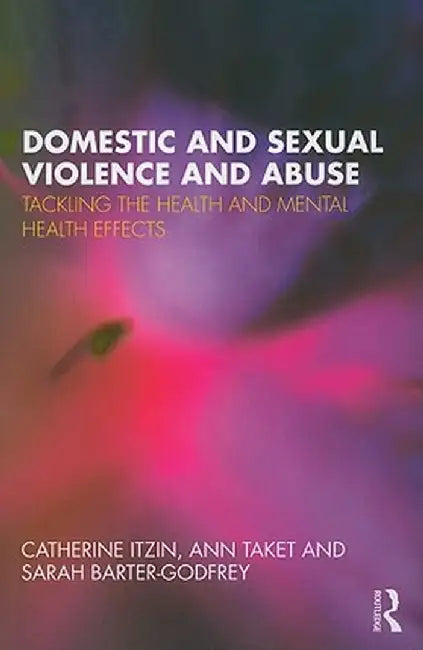 Domestic and Sexual Violence and Abuse: Tackling the Health and Mental Health Effects by Catherine Itzin