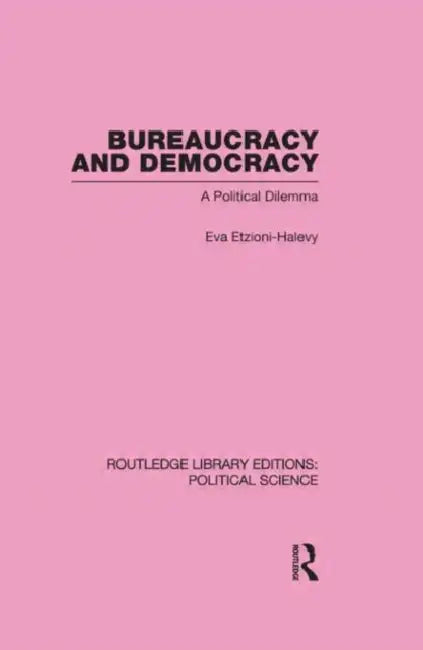 Bureaucracy and Democracy (Routledge Library Editions: Political Science Volume 7) by Eva Etzioni-Halevy