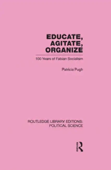 Educate, Agitate, Organize: Political Science : One Hundred Years of Fabian Socialism by Patricia Pugh