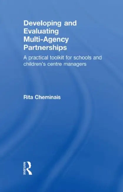 Developing and Evaluating Multi-Agency Partnerships: A Practical Toolkit for Schools and Children's Centre Managers by Rita Cheminais