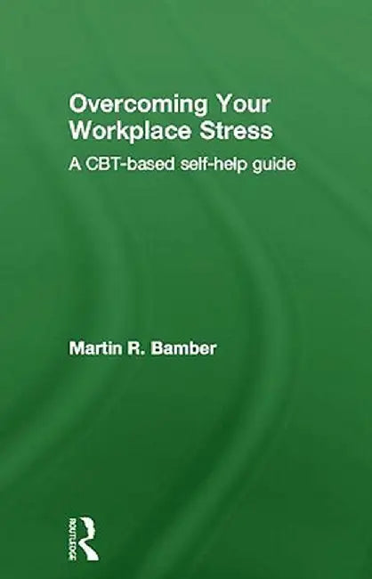 Overcoming Your Workplace Stress: A Cbt-Based Self-Help Guide by Martin R. Bamber