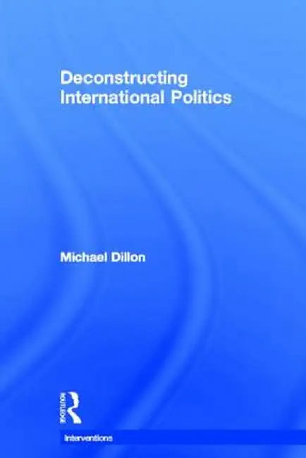 Deconstructing International Politics by Michael Dillon