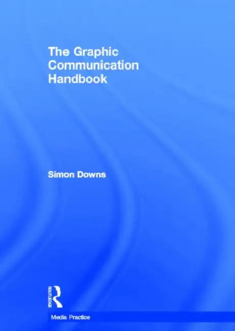 The Graphic Communication Handbook by Simon Downs