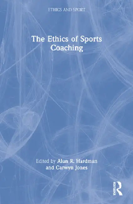 The Ethics of Sports Coaching by Alun R. Hardman
