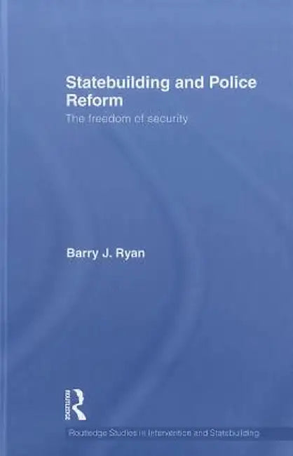 Statebuilding and Police Reform: The Freedom of Security by Barry J. Ryan