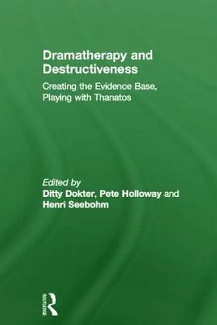Dramatherapy and Destructiveness: Creating the Evidence Base, Playing with Thanatos by Ditty Dokter