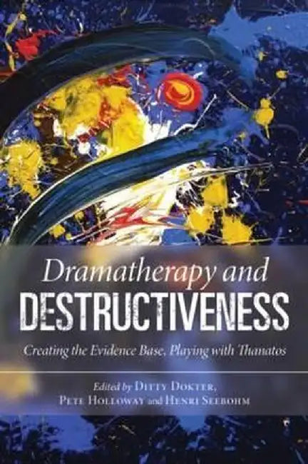 Dramatherapy and Destructiveness: Creating the Evidence Base, Playing with Thanatos by Ditty Dokter