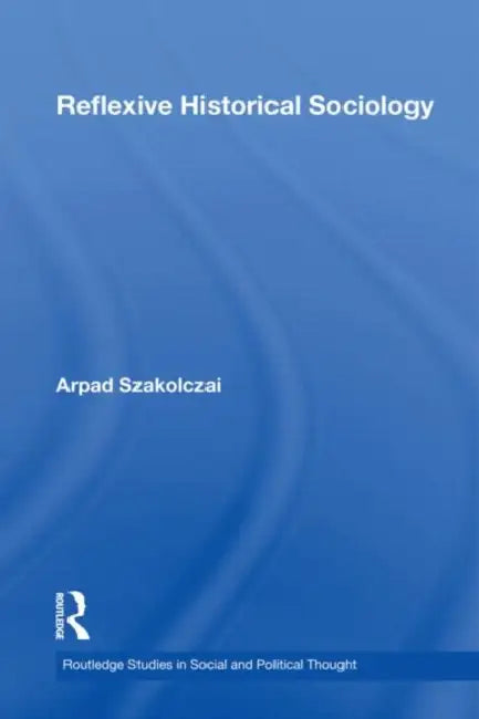 Reflexive Historical Sociology by Arpad Szakolczai