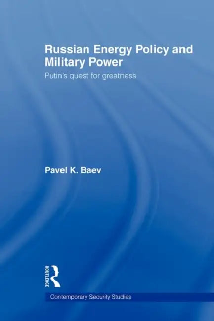 Russian Energy Policy and Military Power: Putin's Quest for Greatness by Pavel K. Baev