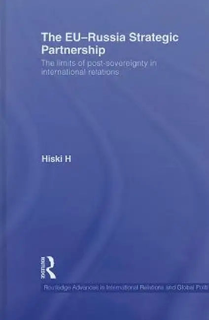 The EU-Russia Strategic Partnership: The Limits of Post-Sovereignty in International Relations by Hiski Haukkala
