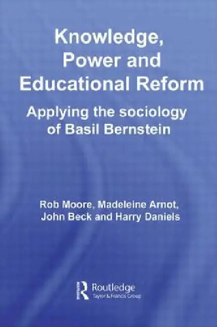 Knowledge, Power and Educational Reform: Applying the Sociology of Basil Bernstein by Rob Moore
