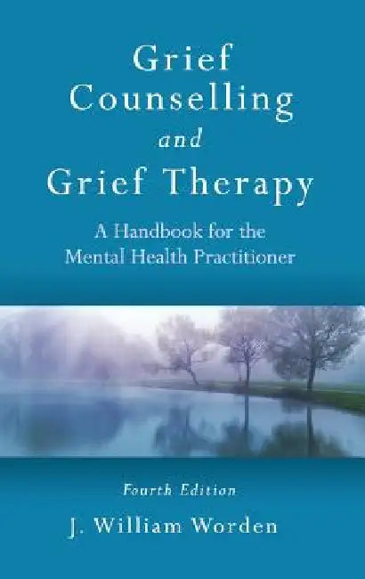 Grief Counselling and Grief Therapy: A Handbook for the Mental Health Practitioner by J. William Worden