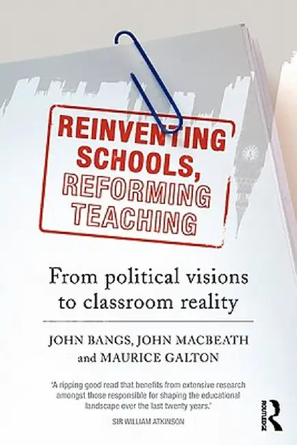 Reinventing Schools, Reforming Teaching: From Political Visions to Classroom Reality by John Bangs