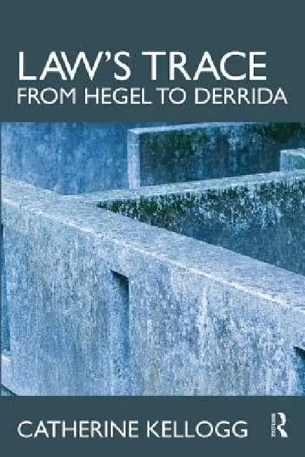 Law's Trace: From Hegel to Derrida by Catherine Kellogg