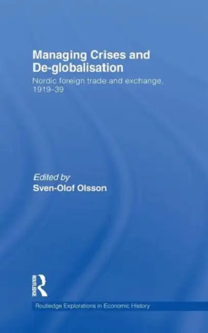 Managing Crises and De-Globalisation: Nordic Foreign Trade and Exchange, 1919-1939 by Sven-Olof Olsson