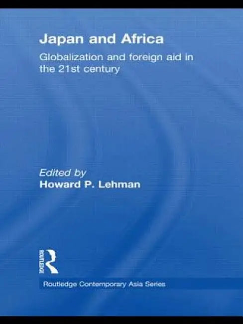 Japan and Africa: Globalization and Foreign Aid in the 21st Century by Howard P. Lehman