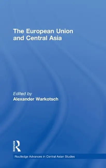 The European Union and Central Asia by Alexander Warkotsch