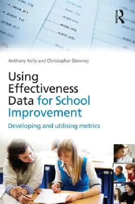 Using Effectiveness Data For School Improvement: Developing And Utilising Metrics by Anthony Kelly