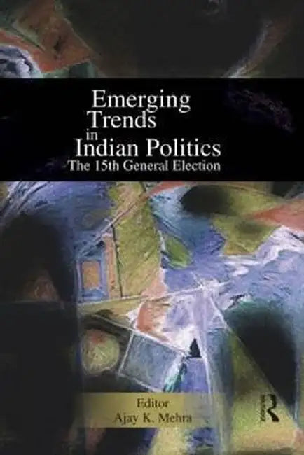 Emerging Trends in Indian Politics: The Fifteenth General Election by Ajay K Mehra
