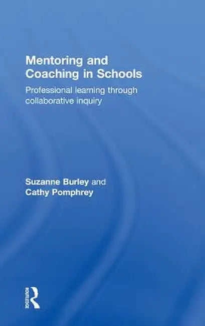 Mentoring and Coaching in Schools: Professional Learning Through Collaborative Inquiry by Suzanne Burley