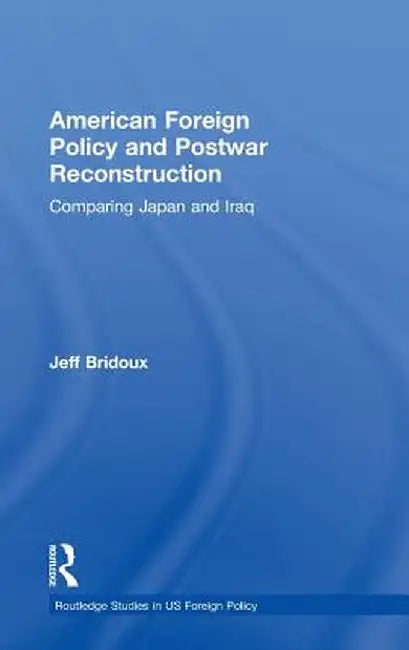 American Foreign Policy and Postwar Reconstruction: Comparing Japan and Iraq by Jeff Bridoux