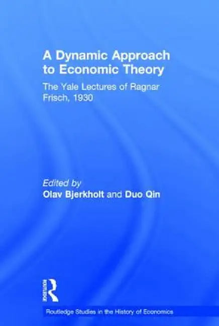 A Dynamic Approach to Economic Theory: The Yale Lectures of Ragnar Frisch, 1930 by Ragnar Frisch