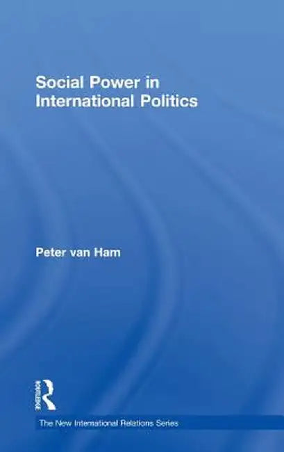 Social Power in International Politics by Peter van Ham