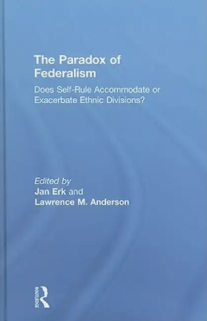 The Paradox of Federalism: Does Self-Rule Accommodate or Exacerbate Ethnic Divisions? by Jan Erk