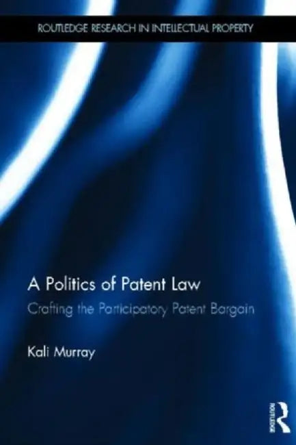 A Politics Of Patent Law: Crafting the Participatory Patent Bargain by Kali Murray