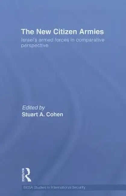 The New Citizen Armies: Israel's Armed Forces in Comparative Perspective by Stuart A. Cohen