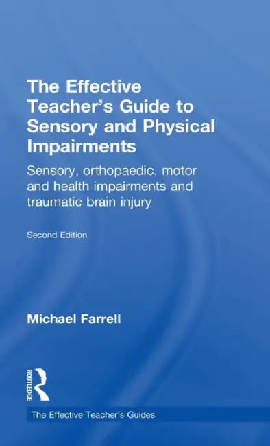 The Effective Teacher's Guide to Sensory and Physical Impairments: Sensory, Orthopaedic, Motor and Health Impairments, and Traumatic Brain Injury by Michael Farrell