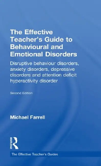 The Effective Teacher's Guide to Behavioural and Emotional Disorders: Disruptive Behaviour Disorders, Anxiety Disorders, Depressive Disorders, and Att by Michael Farrell