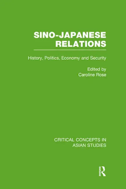 Sino-Japanese Relations: History, Politics, Economy, Security by Caroline Rose