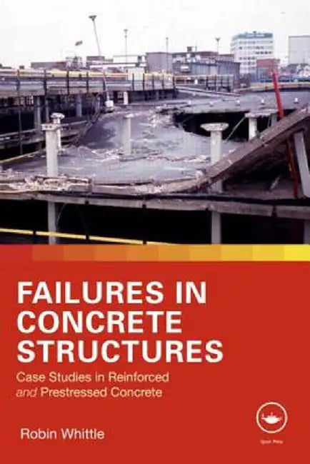 Failures in Concrete Structures: Case Studies in Reinforced and Prestressed Concrete by Robin Whittle