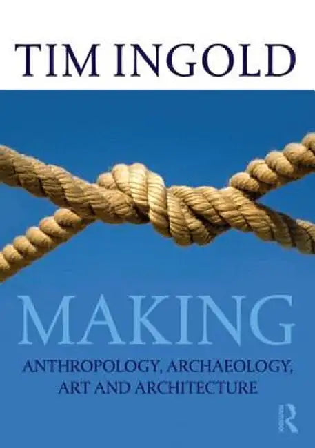 Making: Anthropology, Archaeology, Art and Architecture by Tim Ingold