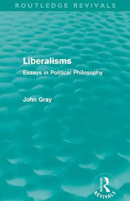 Liberalisms (Routledge Revivals): Essays in Political Philosophy by John Gray