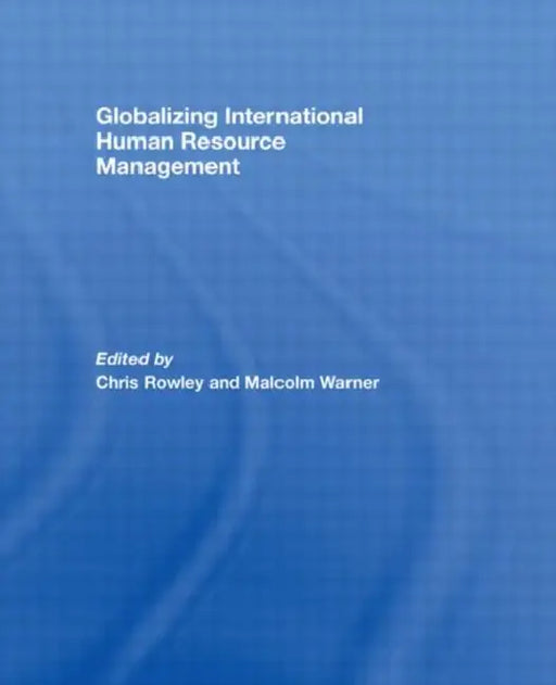 Globalizing International Human Resource Management by Chris Rowley, Malcolm Warner