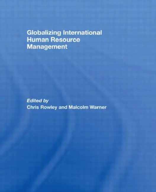 Globalizing International Human Resource Management by Chris Rowley, Malcolm Warner