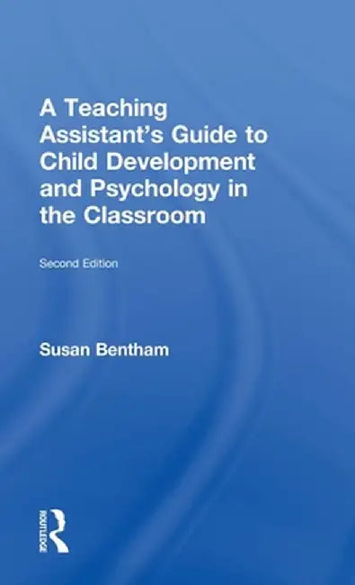 A Teaching Assistant's Guide to Child Development and Psychology in the Classroom: Second Edition by Susan Bentham