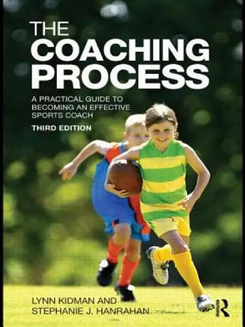 The Coaching Process: A Practical Guide to Becoming an Effective Sports Coach by Lynn Kidman