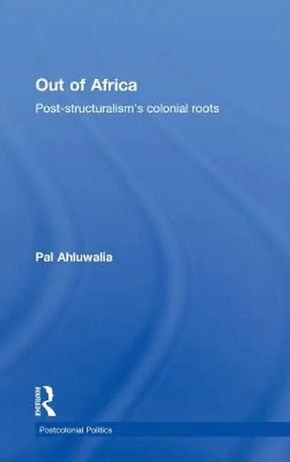 Out of Africa: Post-Structuralism's Colonial Roots by Pal Ahluwalia