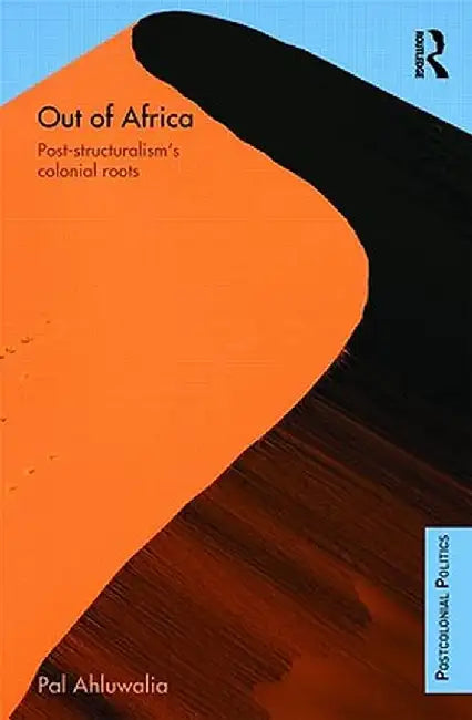 Out of Africa: Post-Structuralism's Colonial Roots by Pal Ahluwalia