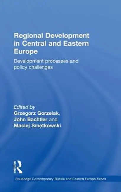 Regional Development in Central and Eastern Europe: Development processes and policy challenges by Grzegorz Gorzelak