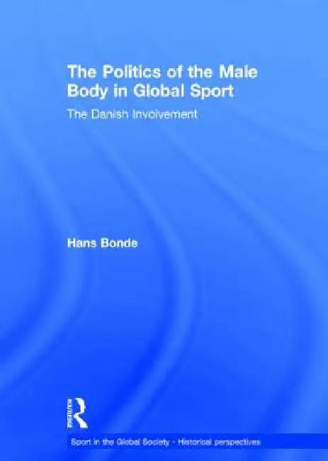 The Politics of the Male Body in Global Sport: The Danish Involvement by Hans Bonde
