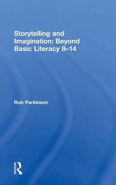 Storytelling and Imagination: Beyond Basic Literacy 8-14 by Rob Parkinson